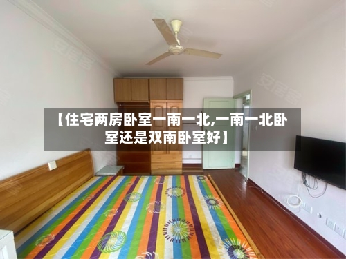 【住宅两房卧室一南一北,一南一北卧室还是双南卧室好】-第3张图片
