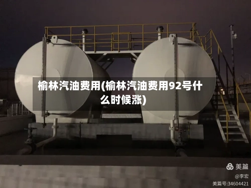 榆林汽油费用(榆林汽油费用92号什么时候涨)-第2张图片