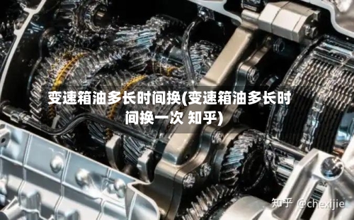 变速箱油多长时间换(变速箱油多长时间换一次 知乎)