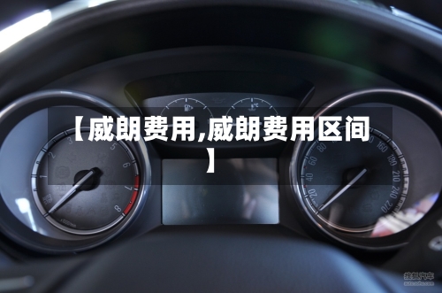 【威朗费用,威朗费用区间】-第3张图片