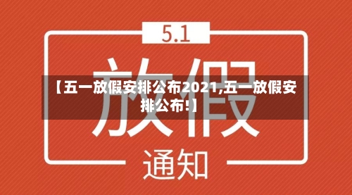 【五一放假安排公布2021,五一放假安排公布!】-第3张图片