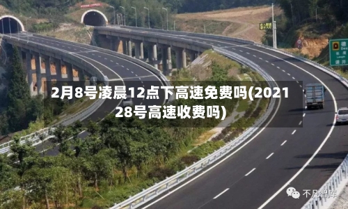 2月8号凌晨12点下高速免费吗(202128号高速收费吗)