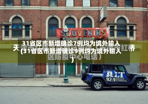 31省区市新增确诊7例均为境外输入(31省区市新增确诊9例均为境外输入)