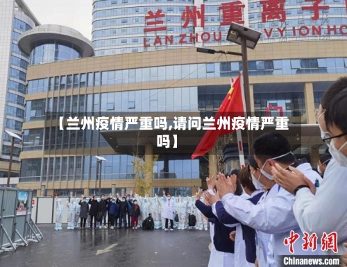 【兰州疫情严重吗,请问兰州疫情严重吗】-第2张图片