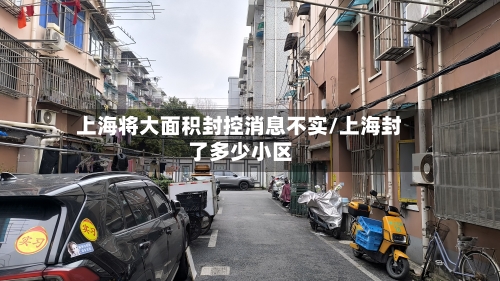 上海将大面积封控消息不实/上海封了多少小区-第3张图片