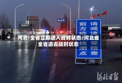 河北:全省立即进入战时状态/河北省全省进去战时状态