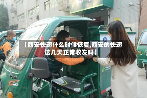 【西安快递什么时候恢复,西安的快递这几天正常收发吗】-第2张图片