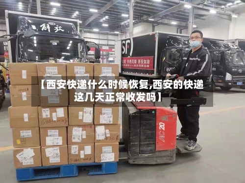 【西安快递什么时候恢复,西安的快递这几天正常收发吗】-第1张图片