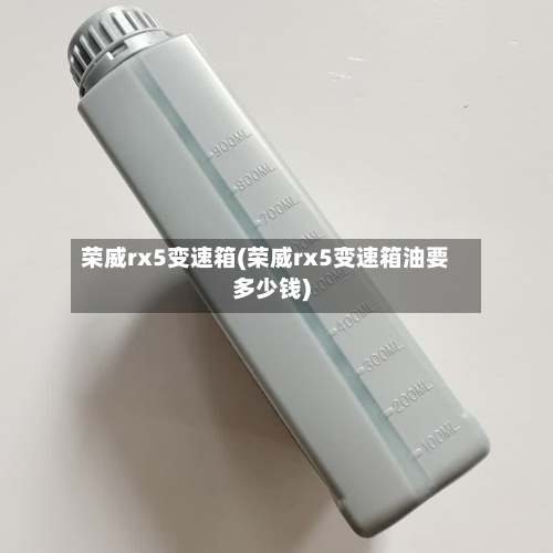 荣威rx5变速箱(荣威rx5变速箱油要多少钱)-第1张图片