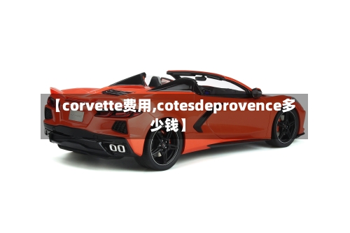 【corvette费用,cotesdeprovence多少钱】