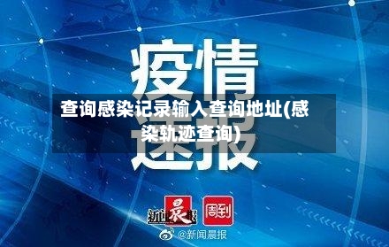 查询感染记录输入查询地址(感染轨迹查询)-第2张图片