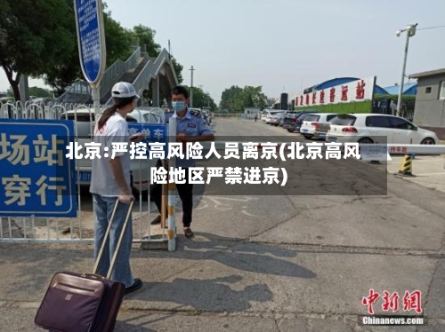 北京:严控高风险人员离京(北京高风险地区严禁进京)-第2张图片