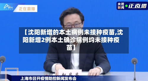 【沈阳新增的本土病例未接种疫苗,沈阳新增2例本土确诊病例均未接种疫苗】-第3张图片