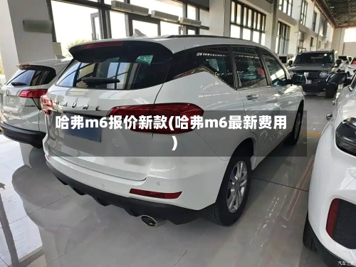哈弗m6报价新款(哈弗m6最新费用)-第3张图片