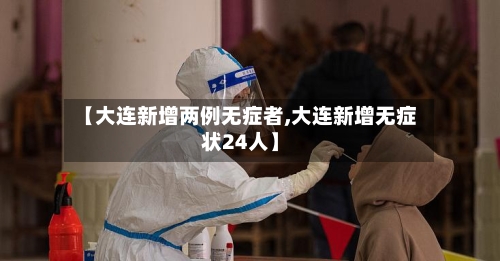 【大连新增两例无症者,大连新增无症状24人】-第2张图片