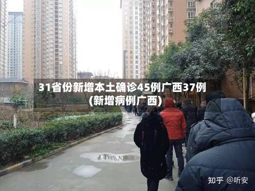 31省份新增本土确诊45例广西37例(新增病例广西)-第2张图片