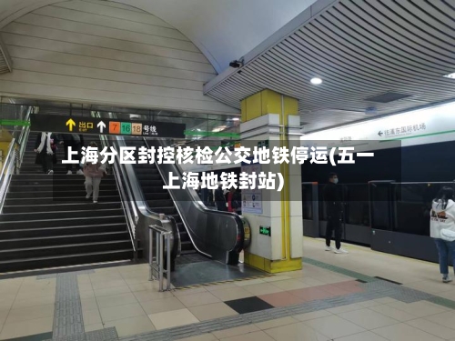 上海分区封控核检公交地铁停运(五一上海地铁封站)