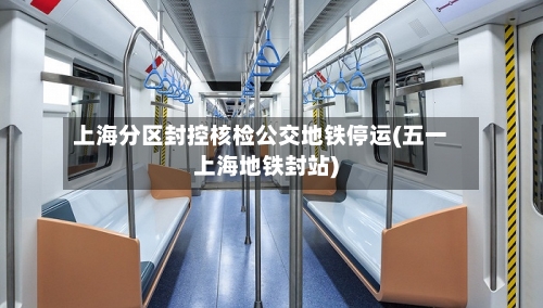 上海分区封控核检公交地铁停运(五一上海地铁封站)-第2张图片