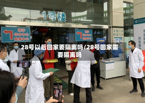 28号以后回家要隔离吗/28号回家需要隔离吗-第1张图片