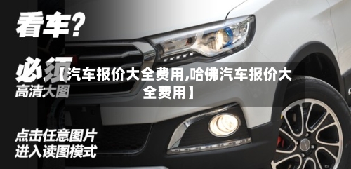 【汽车报价大全费用,哈佛汽车报价大全费用】