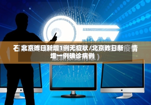 北京昨日新增1例无症状/北京昨日新增一例确诊病例