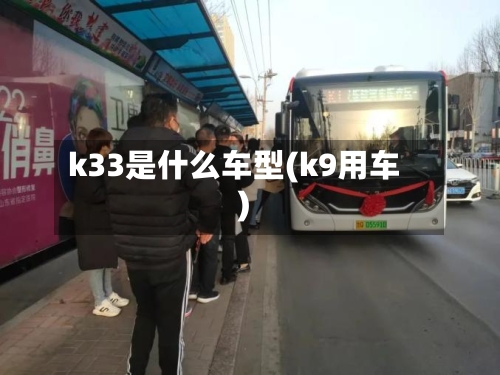 k33是什么车型(k9用车)