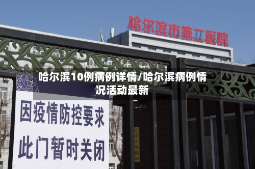 哈尔滨10例病例详情/哈尔滨病例情况活动最新