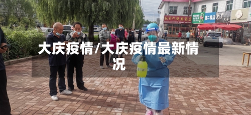 大庆疫情/大庆疫情最新情况-第3张图片