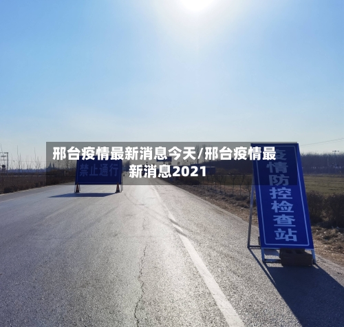 邢台疫情最新消息今天/邢台疫情最新消息2021-第2张图片