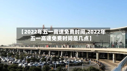 【2022年五一高速免费时间,2022年五一高速免费时间是几点】
