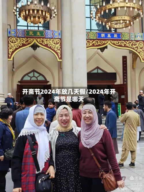 开斋节2024年放几天假/2024年开斋节是哪天