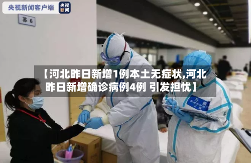 【河北昨日新增1例本土无症状,河北昨日新增确诊病例4例 引发担忧】-第2张图片