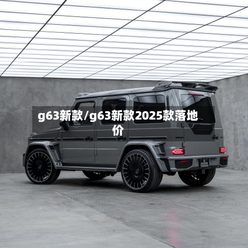 g63新款/g63新款2025款落地价