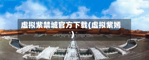 虚拟紫禁城官方下载(虚拟紫嫣)-第1张图片