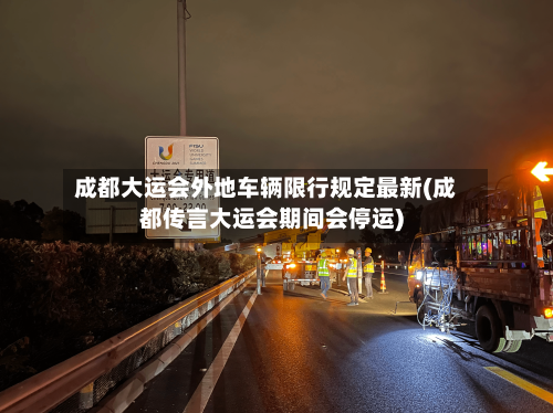 成都大运会外地车辆限行规定最新(成都传言大运会期间会停运)-第1张图片