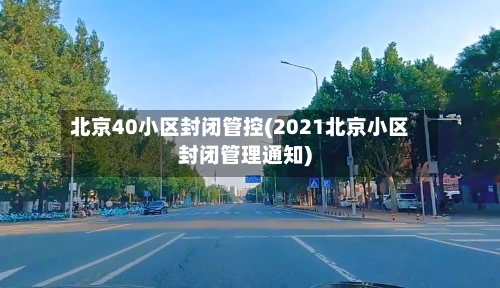 北京40小区封闭管控(2021北京小区封闭管理通知)-第1张图片