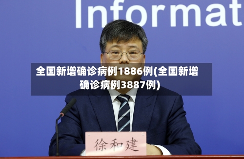 全国新增确诊病例1886例(全国新增确诊病例3887例)