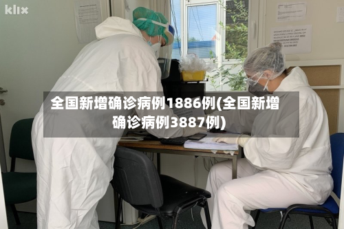 全国新增确诊病例1886例(全国新增确诊病例3887例)-第2张图片