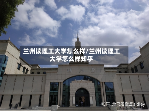 兰州读理工大学怎么样/兰州读理工大学怎么样知乎