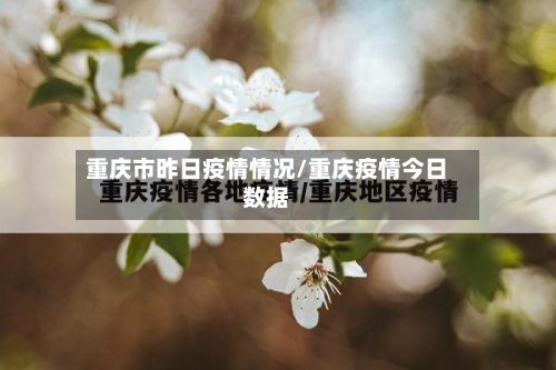 重庆市昨日疫情情况/重庆疫情今日数据
