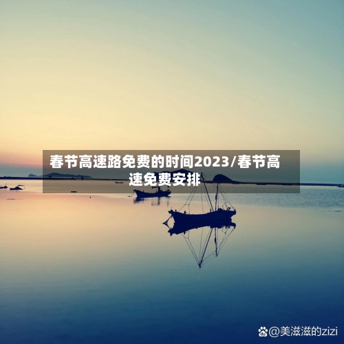 春节高速路免费的时间2023/春节高速免费安排