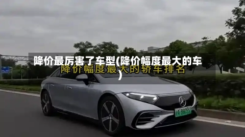 降价最厉害了车型(降价幅度最大的车)