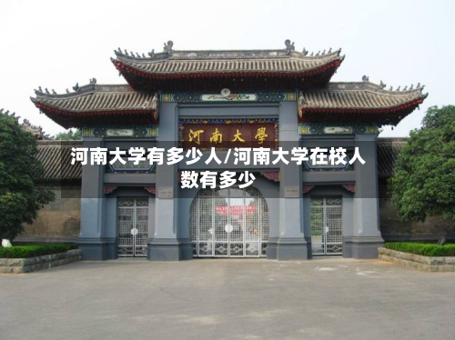 河南大学有多少人/河南大学在校人数有多少-第2张图片