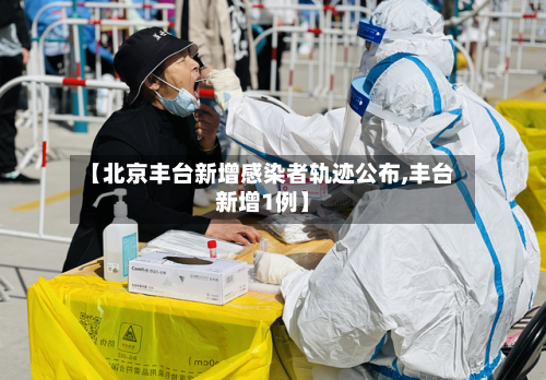【北京丰台新增感染者轨迹公布,丰台新增1例】