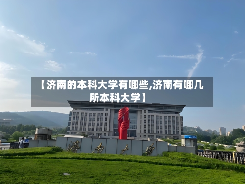 【济南的本科大学有哪些,济南有哪几所本科大学】