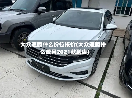 大众速腾什么价位报价(大众速腾什么费用2021款到店)-第2张图片