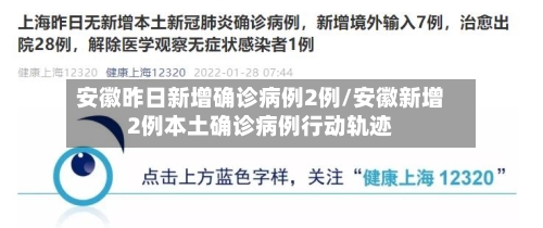 安徽昨日新增确诊病例2例/安徽新增2例本土确诊病例行动轨迹