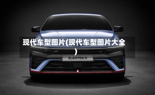 现代车型图片(现代车型图片大全)-第2张图片