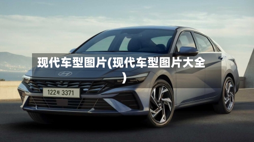 现代车型图片(现代车型图片大全)