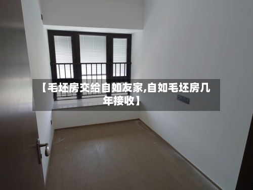 【毛坯房交给自如友家,自如毛坯房几年接收】
